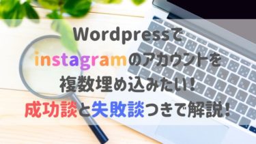 WordPressでinstagramのアカウントを複数埋め込みたい！成功談と失敗談つきで解説！