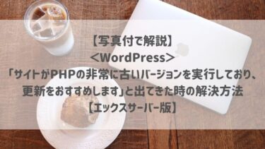 【写真付で解説】＜WordPress＞「サイトがPHPの非常に古いバージョンを実行しており、更新をおすすめします」と出てきた時の解決方法【エックスサーバー版】