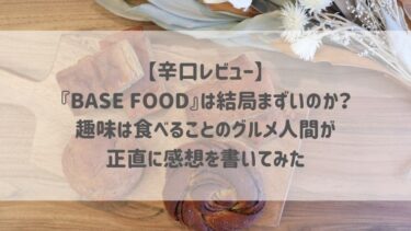 【辛口レビュー】『BASE FOOD』は結局まずいのか？趣味は食べることのグルメ人間が正直に感想を書いてみた