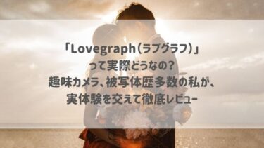 「Lovegraph（ラブグラフ）」って実際どうなの？趣味カメラ、被写体歴多数の私が、実体験を交えて徹底レビュー